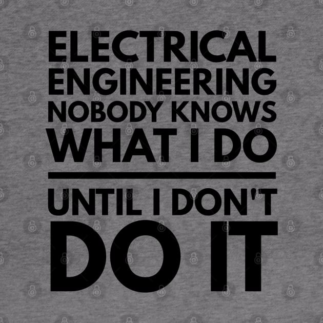 Electrical Engineering Nobody Knows What I Do Until I Don't Do It - Engineer by Textee Store